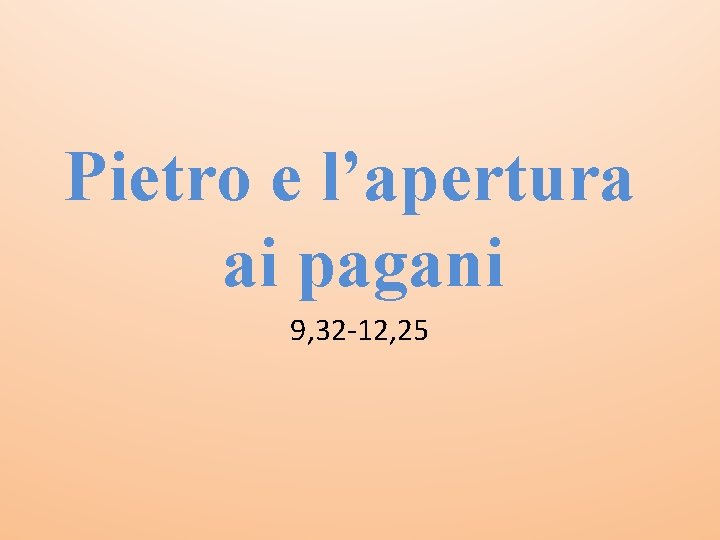 Pietro e l’apertura ai pagani 9, 32 -12, 25 