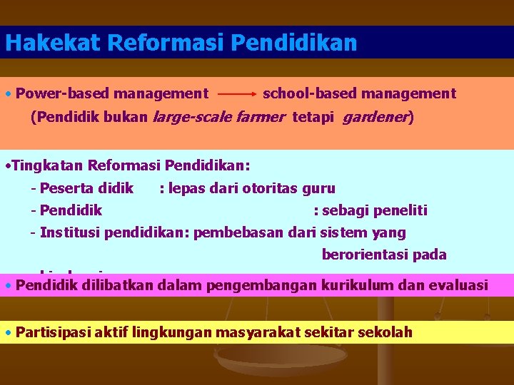 Hakekat Reformasi Pendidikan • Power-based management school-based management (Pendidik bukan large-scale farmer tetapi gardener)