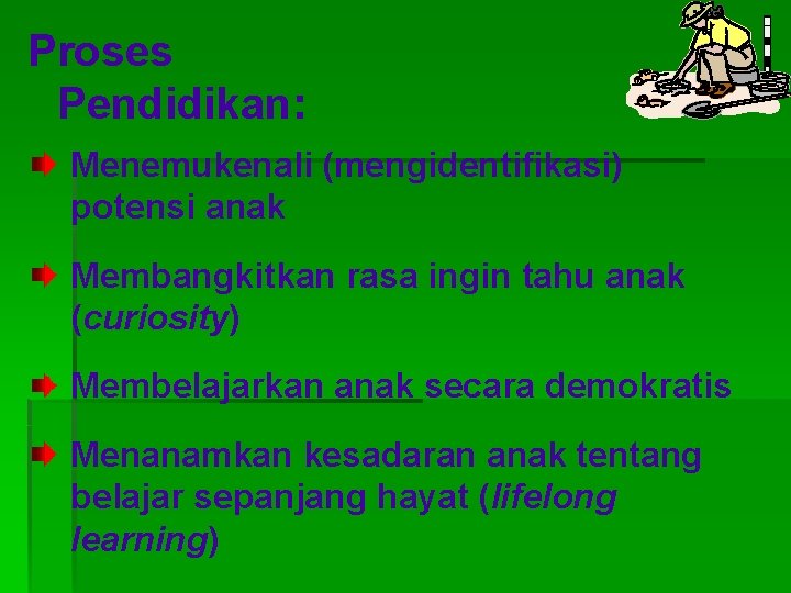 Proses Pendidikan: Menemukenali (mengidentifikasi) potensi anak Membangkitkan rasa ingin tahu anak (curiosity) Membelajarkan anak