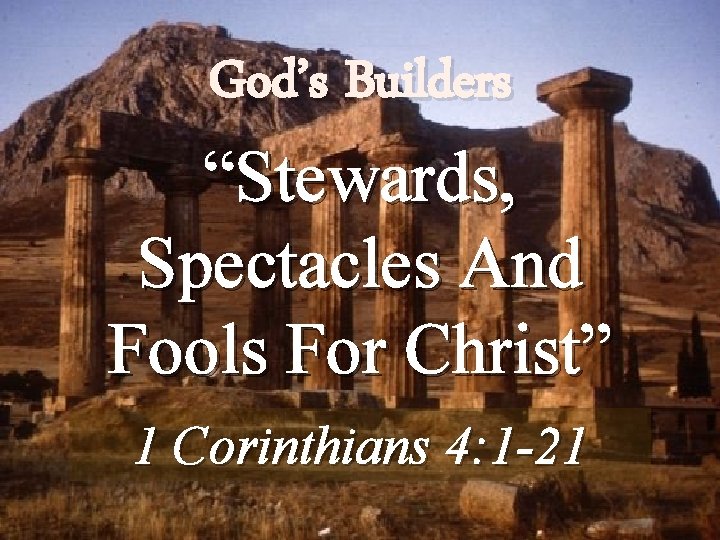 God’s Builders “Stewards, Spectacles And Fools For Christ” 1 Corinthians 4: 1 -21 