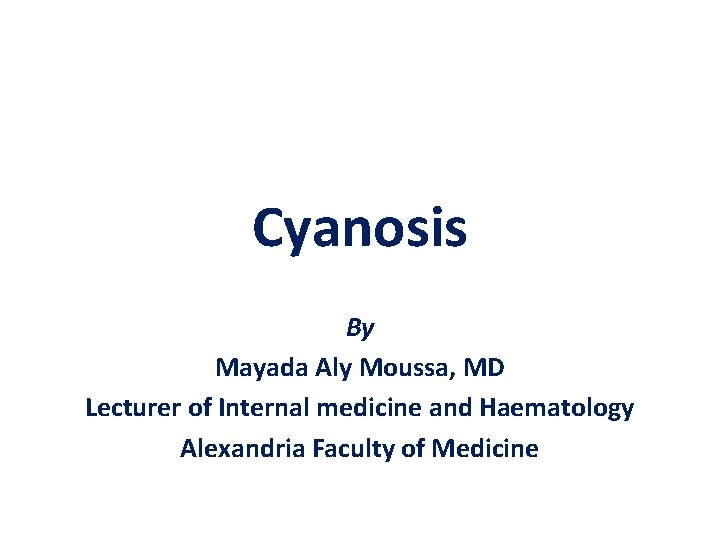 Cyanosis By Mayada Aly Moussa, MD Lecturer of Internal medicine and Haematology Alexandria Faculty