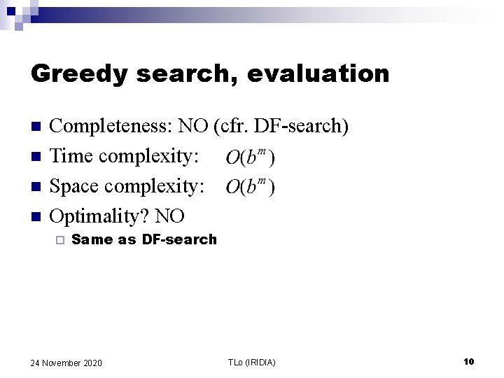 Greedy search, evaluation n n Completeness: NO (cfr. DF-search) Time complexity: Space complexity: Optimality?