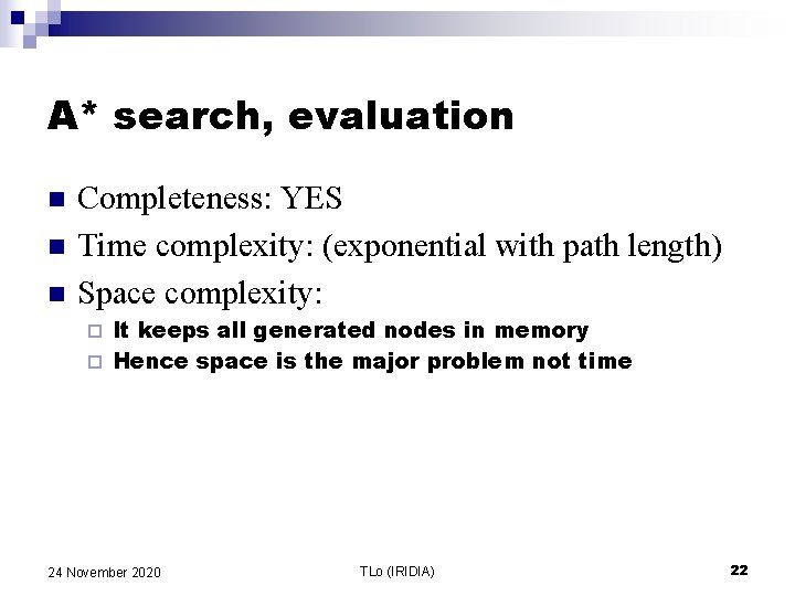 A* search, evaluation n Completeness: YES Time complexity: (exponential with path length) Space complexity: