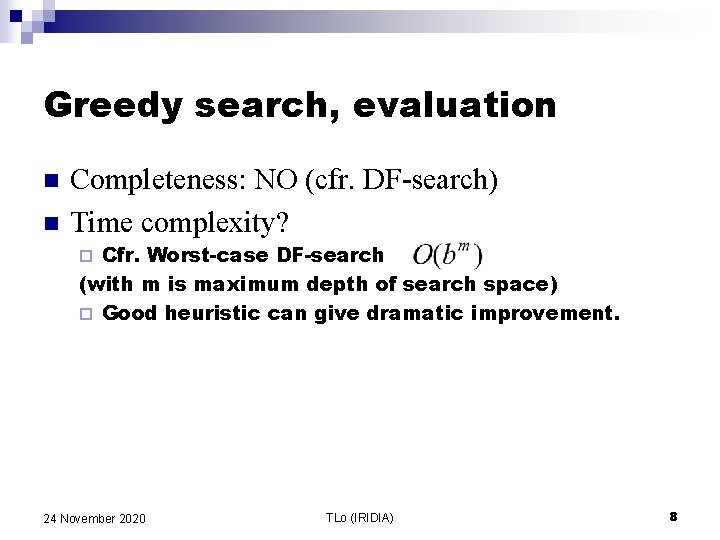 Greedy search, evaluation n n Completeness: NO (cfr. DF-search) Time complexity? Cfr. Worst-case DF-search