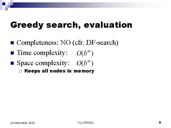 Greedy search, evaluation n Completeness: NO (cfr. DF-search) Time complexity: Space complexity: ¨ Keeps