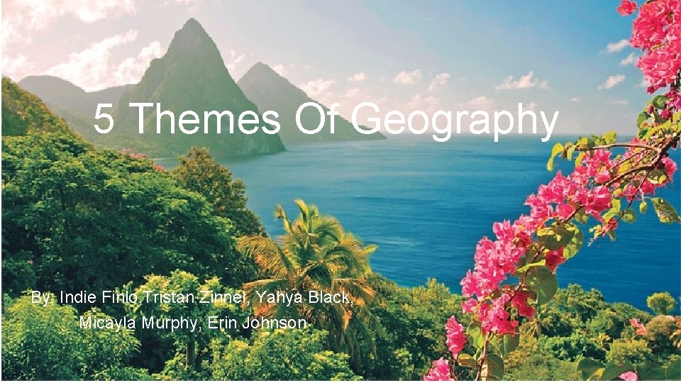 5 Themes Of Geography By; Indie Finlo, Tristan Zinnel, Yahya Black, Micayla Murphy, Erin