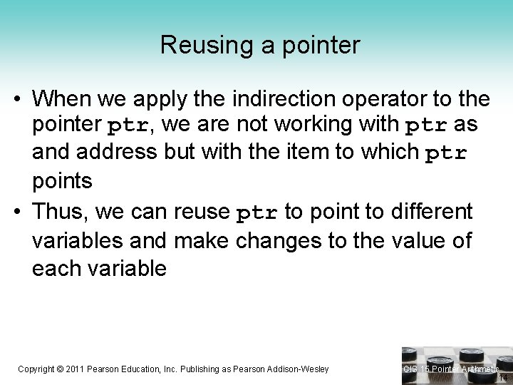 Reusing a pointer • When we apply the indirection operator to the pointer ptr,