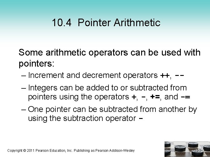 10. 4 Pointer Arithmetic Some arithmetic operators can be used with pointers: – Increment