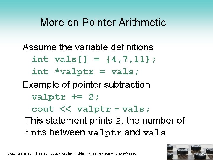 More on Pointer Arithmetic Assume the variable definitions int vals[] = {4, 7, 11};