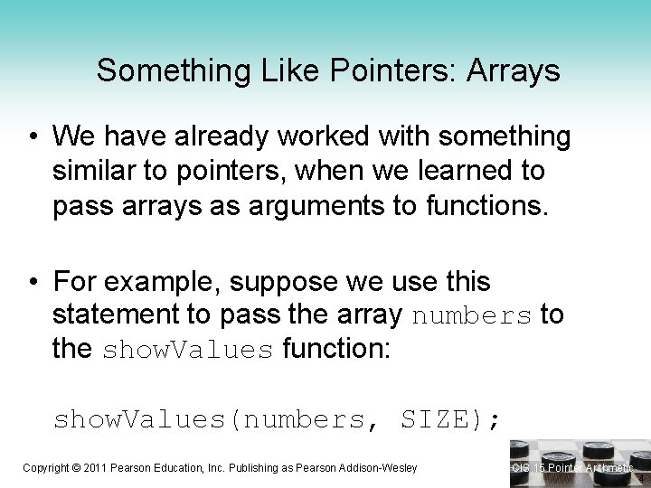 Something Like Pointers: Arrays • We have already worked with something similar to pointers,
