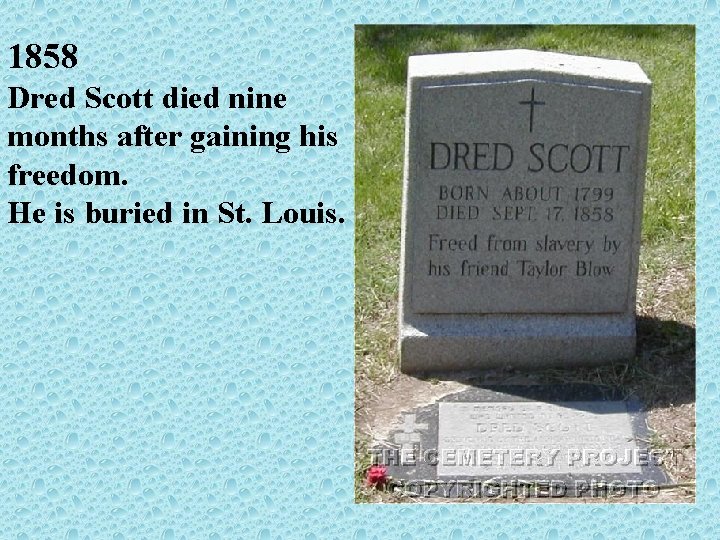 1858 Dred Scott died nine months after gaining his freedom. He is buried in