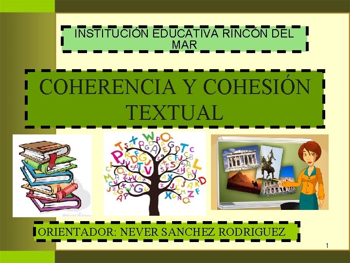 INSTITUCIÓN EDUCATIVA RINCÓN DEL MAR COHERENCIA Y COHESIÓN TEXTUAL ORIENTADOR: NEVER SANCHEZ RODRIGUEZ 1 INSTITUCIÓN EDUCATIVA RINCÓN DEL MAR COHERENCIA Y COHESIÓN TEXTUAL ORIENTADOR: NEVER SANCHEZ RODRIGUEZ 1
