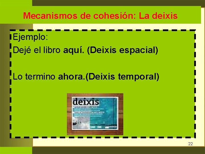 Mecanismos de cohesión: La deixis Ejemplo: Dejé el libro aquí. (Deixis espacial) Lo termino Mecanismos de cohesión: La deixis Ejemplo: Dejé el libro aquí. (Deixis espacial) Lo termino