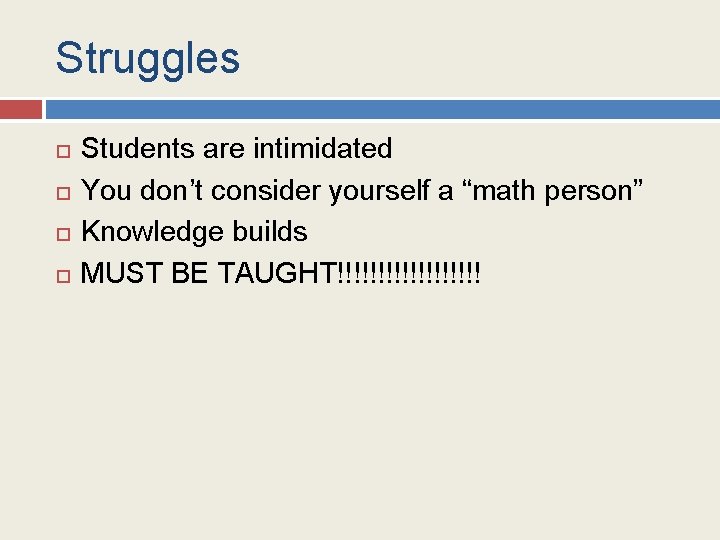 Struggles Students are intimidated You don’t consider yourself a “math person” Knowledge builds MUST