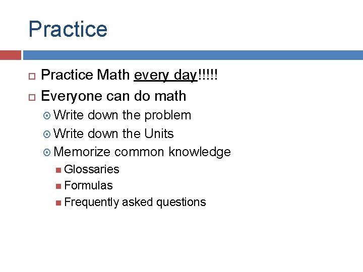 Practice Math every day!!!!! Everyone can do math Write down the problem Write down