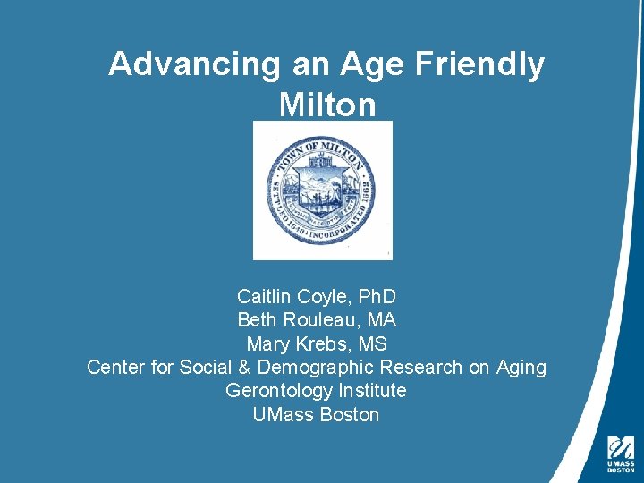 Advancing an Age Friendly Milton Caitlin Coyle, Ph. D Beth Rouleau, MA Mary Krebs,