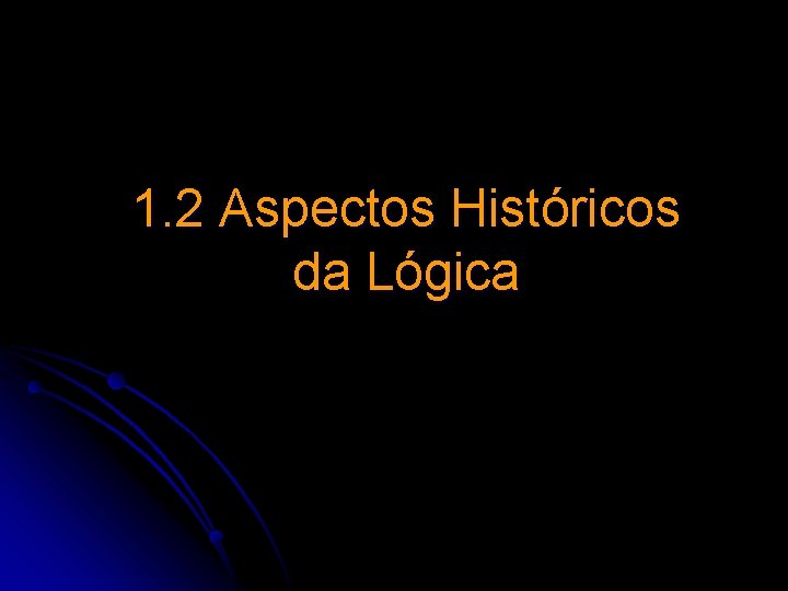 1. 2 Aspectos Históricos da Lógica 1. 2 Aspectos Históricos da Lógica