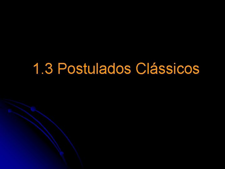 1. 3 Postulados Clássicos 1. 3 Postulados Clássicos