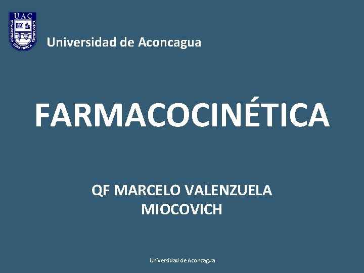 Universidad de Aconcagua FARMACOCINÉTICA QF MARCELO VALENZUELA MIOCOVICH Universidad de Aconcagua 