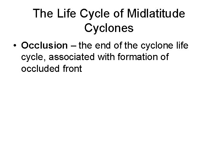 The Life Cycle of Midlatitude Cyclones • Occlusion – the end of the cyclone