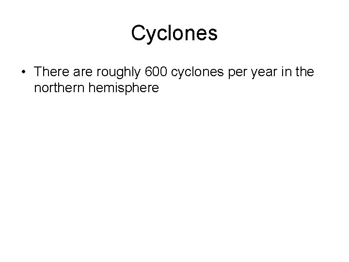Cyclones • There are roughly 600 cyclones per year in the northern hemisphere 