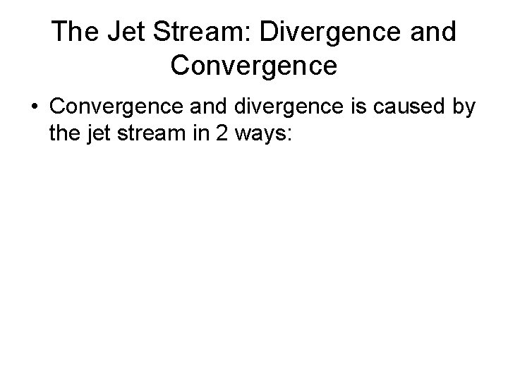 The Jet Stream: Divergence and Convergence • Convergence and divergence is caused by the