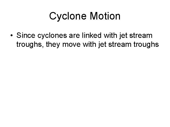 Cyclone Motion • Since cyclones are linked with jet stream troughs, they move with