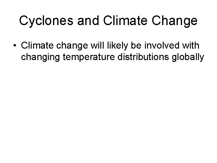 Cyclones and Climate Change • Climate change will likely be involved with changing temperature