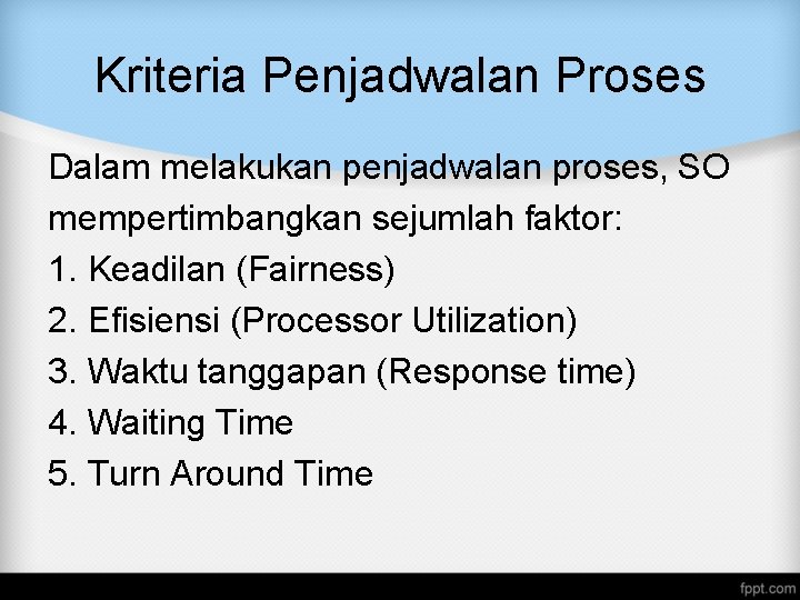 Kriteria Penjadwalan Proses Dalam melakukan penjadwalan proses, SO mempertimbangkan sejumlah faktor: 1. Keadilan (Fairness) Kriteria Penjadwalan Proses Dalam melakukan penjadwalan proses, SO mempertimbangkan sejumlah faktor: 1. Keadilan (Fairness)