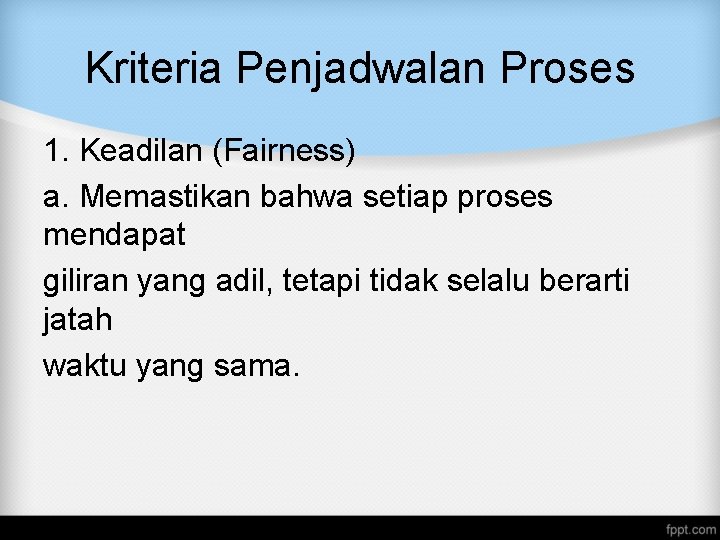 Kriteria Penjadwalan Proses 1. Keadilan (Fairness) a. Memastikan bahwa setiap proses mendapat giliran yang Kriteria Penjadwalan Proses 1. Keadilan (Fairness) a. Memastikan bahwa setiap proses mendapat giliran yang
