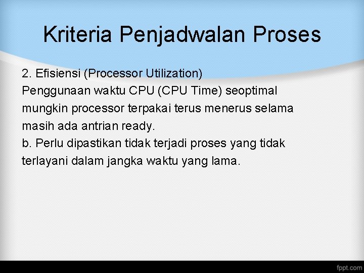 Kriteria Penjadwalan Proses 2. Efisiensi (Processor Utilization) Penggunaan waktu CPU (CPU Time) seoptimal mungkin Kriteria Penjadwalan Proses 2. Efisiensi (Processor Utilization) Penggunaan waktu CPU (CPU Time) seoptimal mungkin