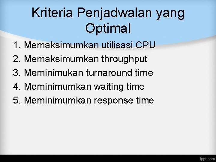 Kriteria Penjadwalan yang Optimal 1. Memaksimumkan utilisasi CPU 2. Memaksimumkan throughput 3. Meminimukan turnaround Kriteria Penjadwalan yang Optimal 1. Memaksimumkan utilisasi CPU 2. Memaksimumkan throughput 3. Meminimukan turnaround