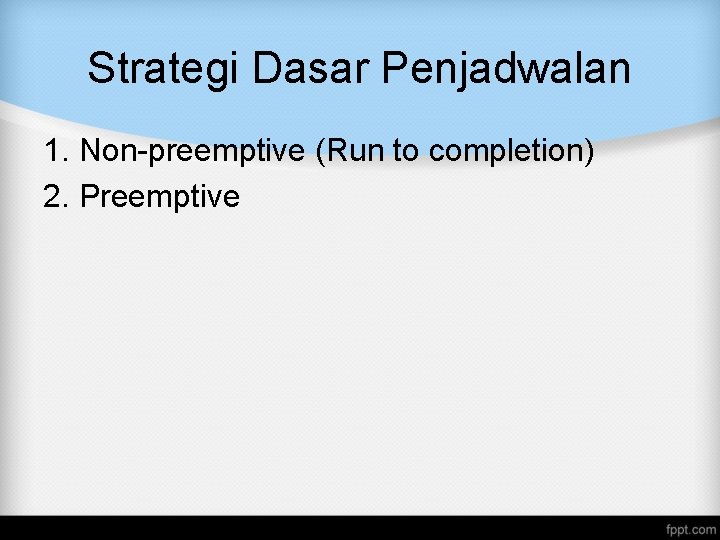 Strategi Dasar Penjadwalan 1. Non-preemptive (Run to completion) 2. Preemptive Strategi Dasar Penjadwalan 1. Non-preemptive (Run to completion) 2. Preemptive