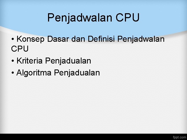 Penjadwalan CPU • Konsep Dasar dan Definisi Penjadwalan CPU • Kriteria Penjadualan • Algoritma Penjadwalan CPU • Konsep Dasar dan Definisi Penjadwalan CPU • Kriteria Penjadualan • Algoritma