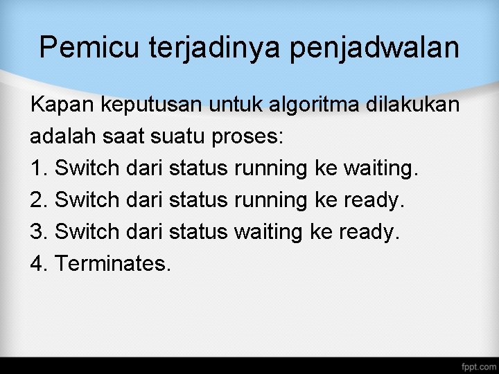 Pemicu terjadinya penjadwalan Kapan keputusan untuk algoritma dilakukan adalah saat suatu proses: 1. Switch Pemicu terjadinya penjadwalan Kapan keputusan untuk algoritma dilakukan adalah saat suatu proses: 1. Switch