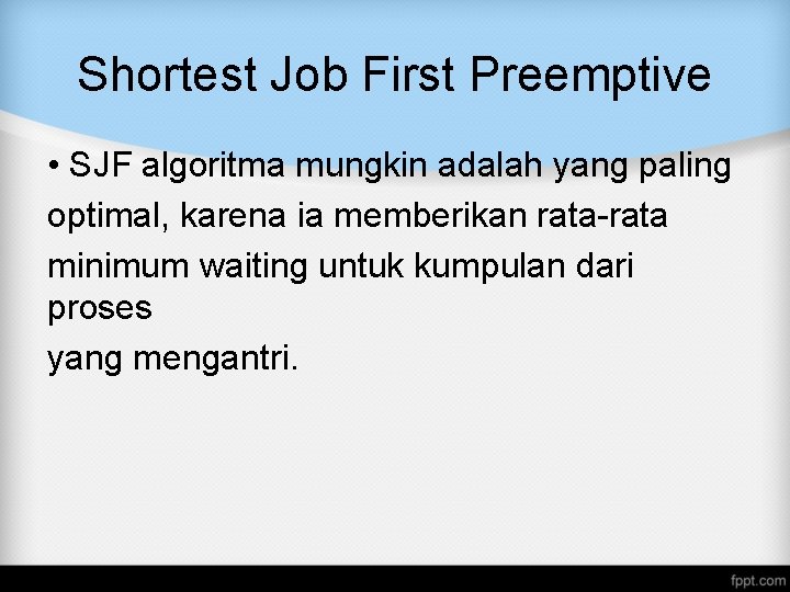 Shortest Job First Preemptive • SJF algoritma mungkin adalah yang paling optimal, karena ia Shortest Job First Preemptive • SJF algoritma mungkin adalah yang paling optimal, karena ia