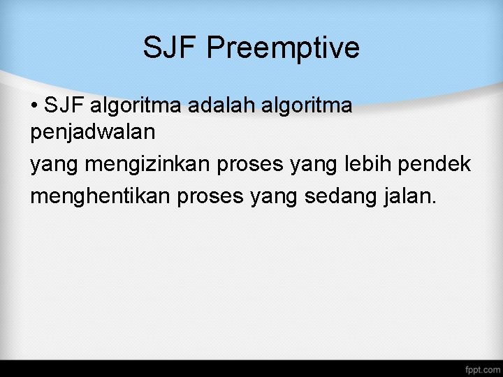 SJF Preemptive • SJF algoritma adalah algoritma penjadwalan yang mengizinkan proses yang lebih pendek SJF Preemptive • SJF algoritma adalah algoritma penjadwalan yang mengizinkan proses yang lebih pendek