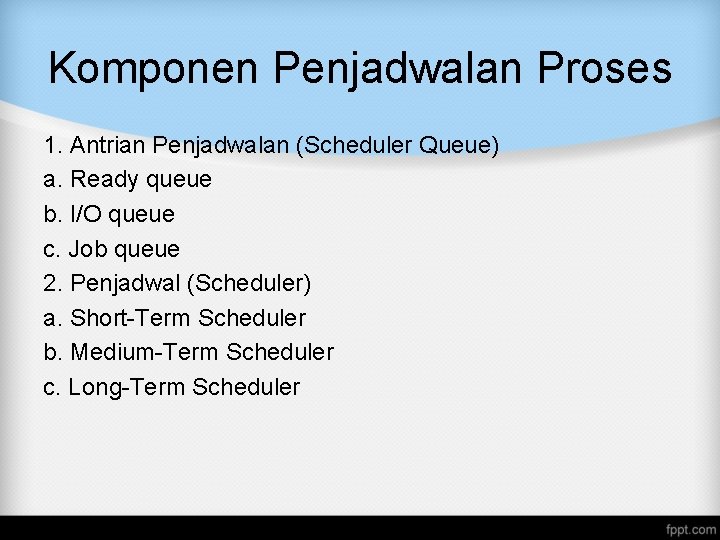 Komponen Penjadwalan Proses 1. Antrian Penjadwalan (Scheduler Queue) a. Ready queue b. I/O queue Komponen Penjadwalan Proses 1. Antrian Penjadwalan (Scheduler Queue) a. Ready queue b. I/O queue