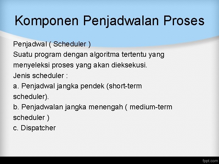 Komponen Penjadwalan Proses Penjadwal ( Scheduler ) Suatu program dengan algoritma tertentu yang menyeleksi Komponen Penjadwalan Proses Penjadwal ( Scheduler ) Suatu program dengan algoritma tertentu yang menyeleksi