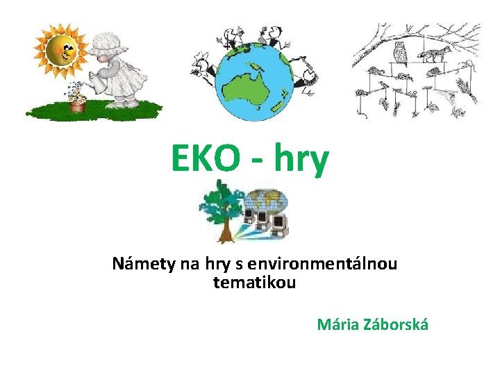 EKO - hry Námety na hry s environmentálnou tematikou Mária Záborská 