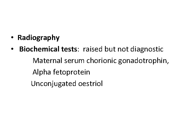  • Radiography • Biochemical tests: raised but not diagnostic Maternal serum chorionic gonadotrophin,