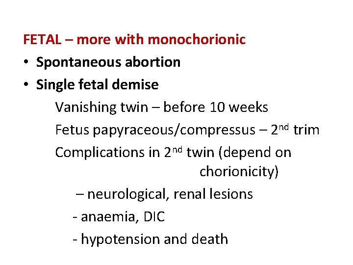 FETAL – more with monochorionic • Spontaneous abortion • Single fetal demise Vanishing twin