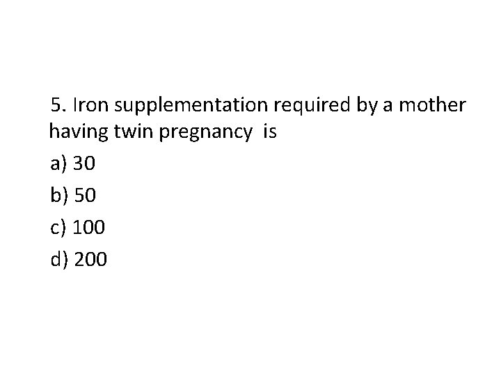 5. Iron supplementation required by a mother having twin pregnancy is a) 30 b)