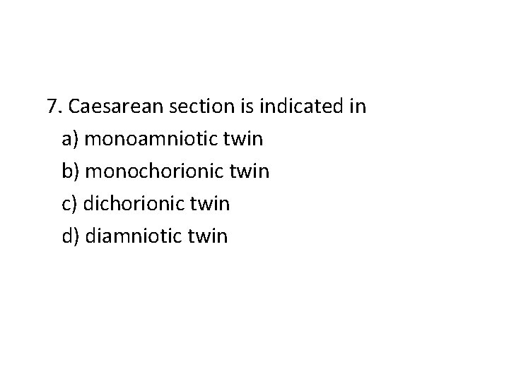 7. Caesarean section is indicated in a) monoamniotic twin b) monochorionic twin c) dichorionic