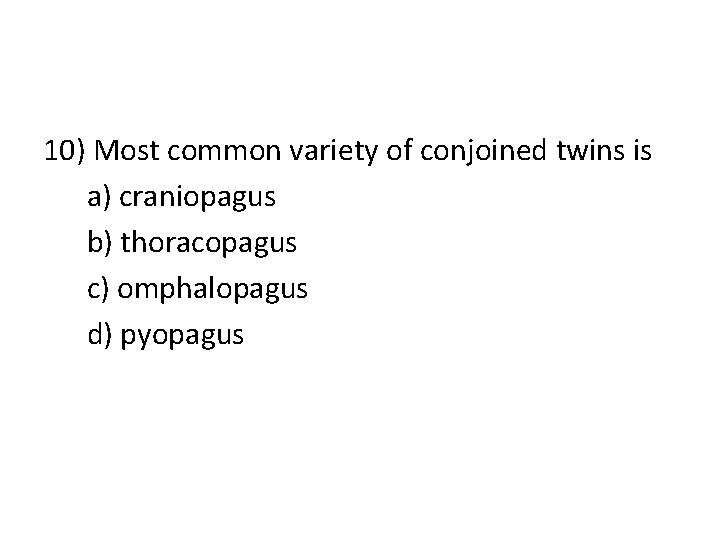 10) Most common variety of conjoined twins is a) craniopagus b) thoracopagus c) omphalopagus