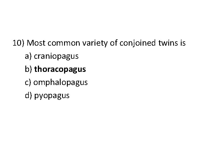 10) Most common variety of conjoined twins is a) craniopagus b) thoracopagus c) omphalopagus