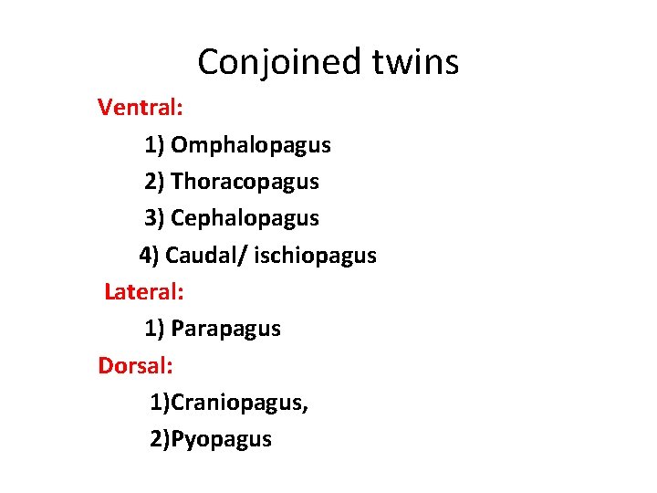 Conjoined twins Ventral: 1) Omphalopagus 2) Thoracopagus 3) Cephalopagus 4) Caudal/ ischiopagus Lateral: 1)