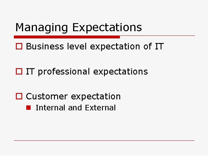 Managing Expectations o Business level expectation of IT o IT professional expectations o Customer Managing Expectations o Business level expectation of IT o IT professional expectations o Customer