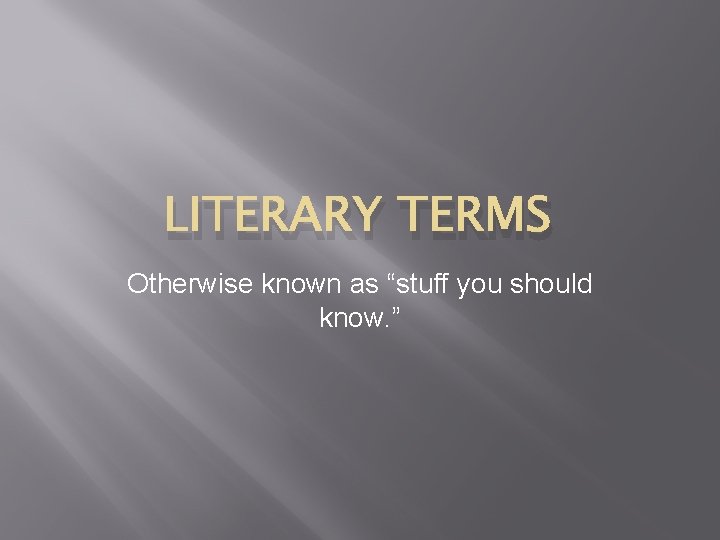 LITERARY TERMS Otherwise known as “stuff you should know. ” LITERARY TERMS Otherwise known as “stuff you should know. ”