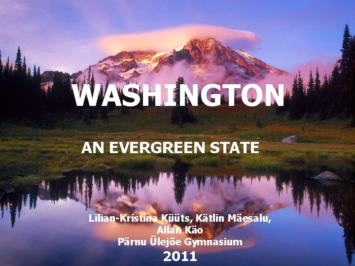 WASHINGTON AN EVERGREEN STATE Lilian-Kristina Küüts, Kätlin Mäesalu, Allan Käo Pärnu Ülejõe Gymnasium 2011